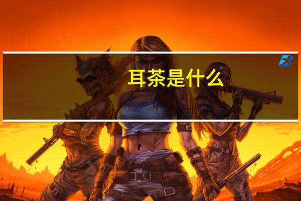 耳茶是什么