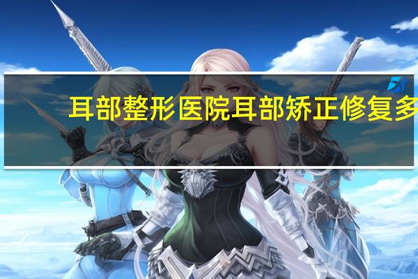 耳部整形医院 耳部矫正修复多少钱