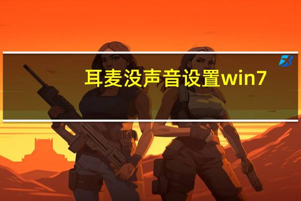 耳麦没声音设置win7(耳麦没声音)