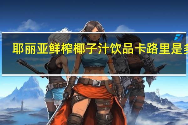 耶丽亚 鲜榨椰子汁饮品卡路里是多少