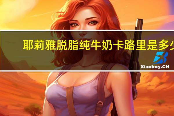 耶莉雅 脱脂纯牛奶卡路里是多少