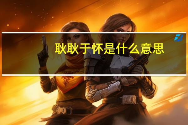 耿耿于怀是什么意思