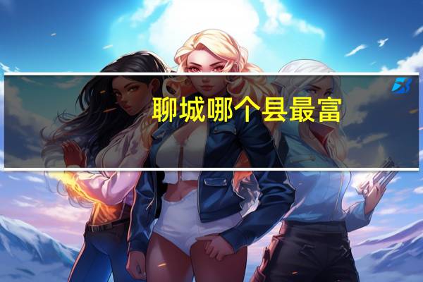聊城哪个县最富
