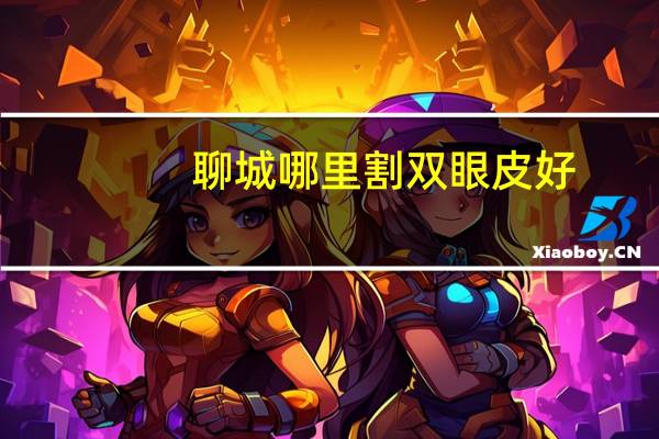 聊城哪里割双眼皮好?聊城双眼皮手术哪个医院做得好