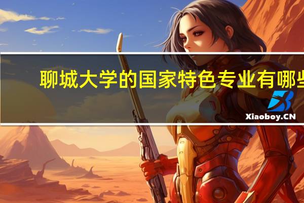 聊城大学的国家特色专业有哪些