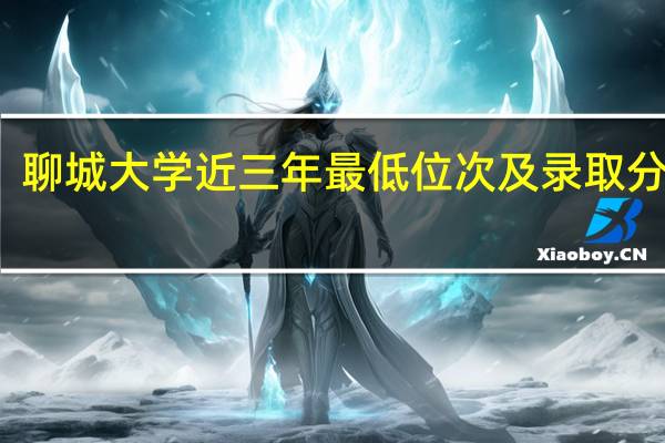 聊城大学近三年最低位次及录取分数线