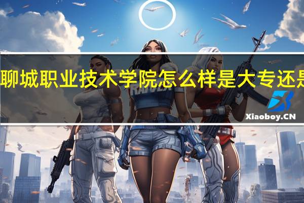 聊城职业技术学院怎么样是大专还是中专-有什么专业-收费标准如何