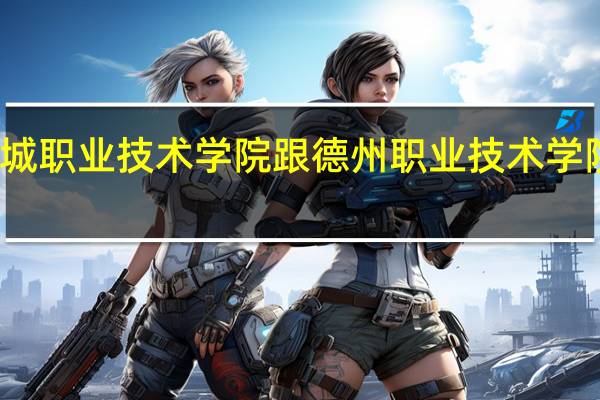 聊城职业技术学院跟德州职业技术学院哪个好