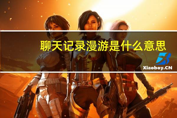 聊天记录漫游是什么意思（聊天记录漫游）