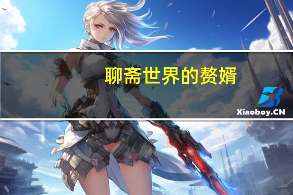 聊斋世界的赘婿(关于聊斋世界的赘婿简述)