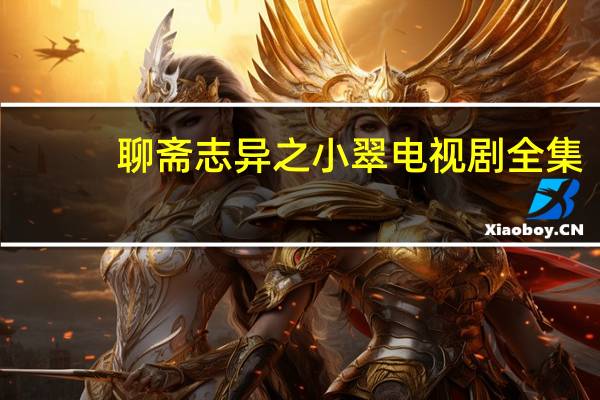 聊斋志异之小翠电视剧全集（聊斋志异之小翠）