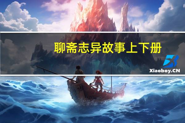 聊斋志异故事 上下册(关于聊斋志异故事 上下册简述)
