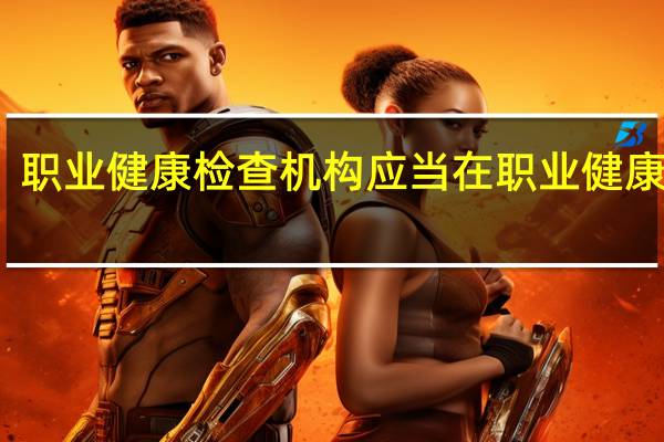 职业健康检查机构应当在职业健康检查（职业健康检查应当由以下哪个机构承担）