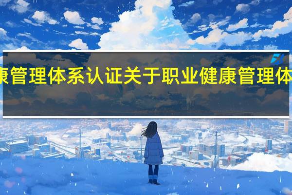 职业健康管理体系认证 关于职业健康管理体系认证的介绍
