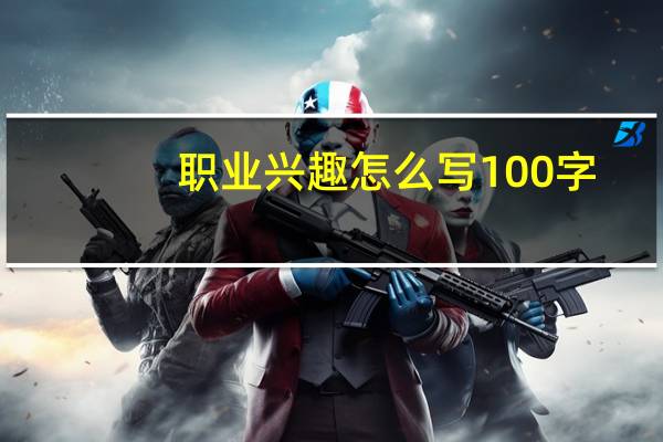 职业兴趣怎么写100字（职业兴趣怎么写）