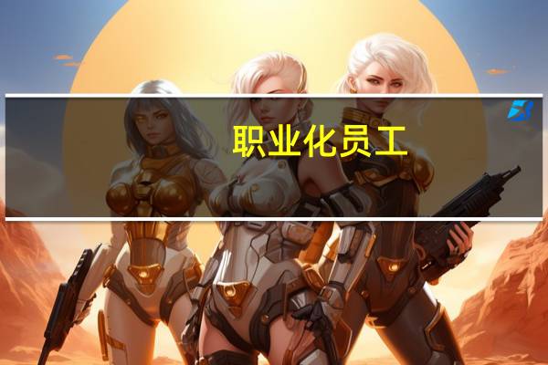 职业化员工(关于职业化员工简述)