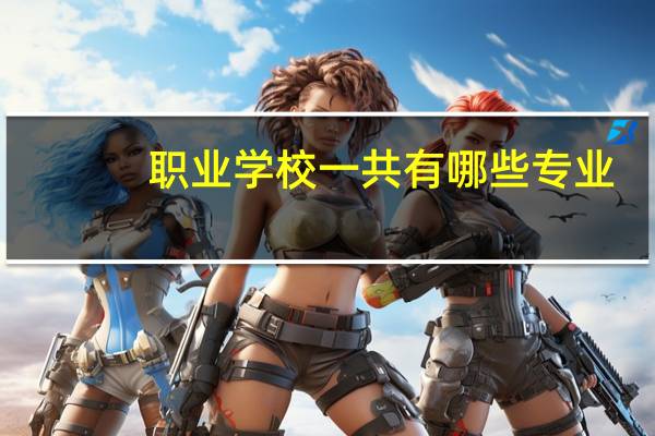 职业学校一共有哪些专业