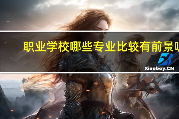 职业学校哪些专业比较有前景呢