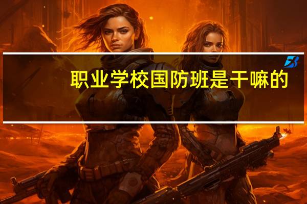 职业学校国防班是干嘛的