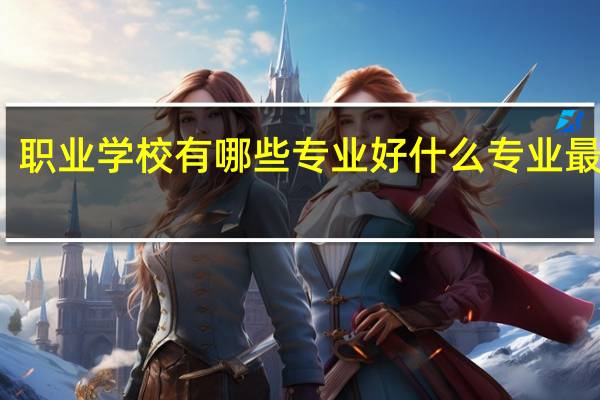 职业学校有哪些专业好 什么专业最吃香