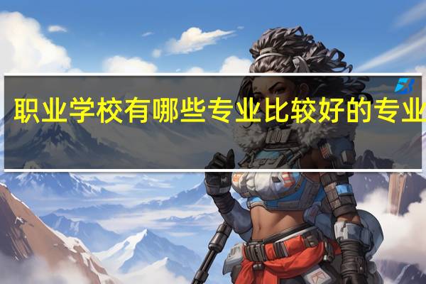 职业学校有哪些专业 比较好的专业推荐