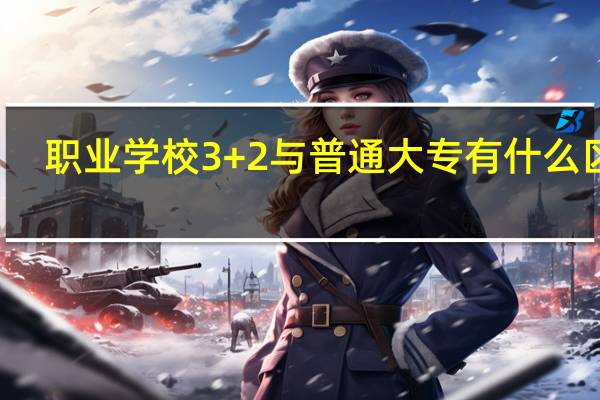 职业学校3+2与普通大专有什么区别