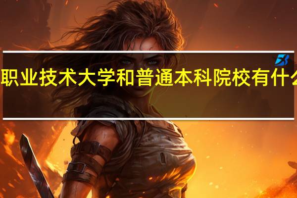 职业技术大学和普通本科院校有什么区别