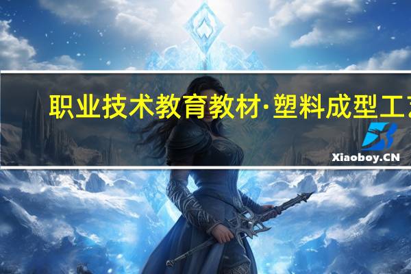 职业技术教育教材·塑料成型工艺(关于职业技术教育教材·塑料成型工艺简述)