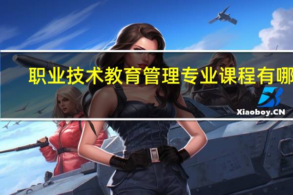 职业技术教育管理专业课程有哪些
