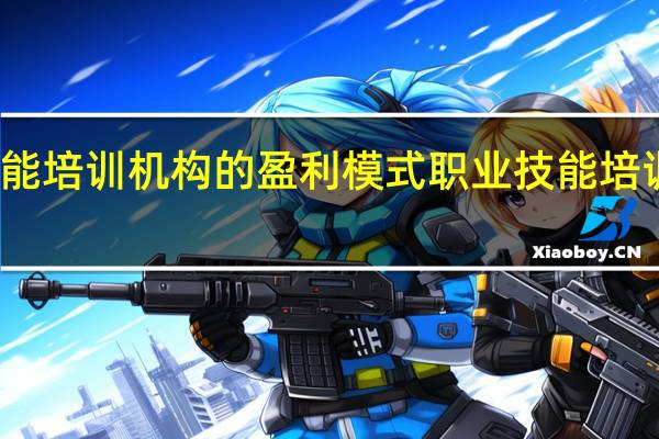 职业技能培训机构的盈利模式 职业技能培训哪家机构好