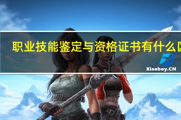 职业技能鉴定与资格证书有什么区别