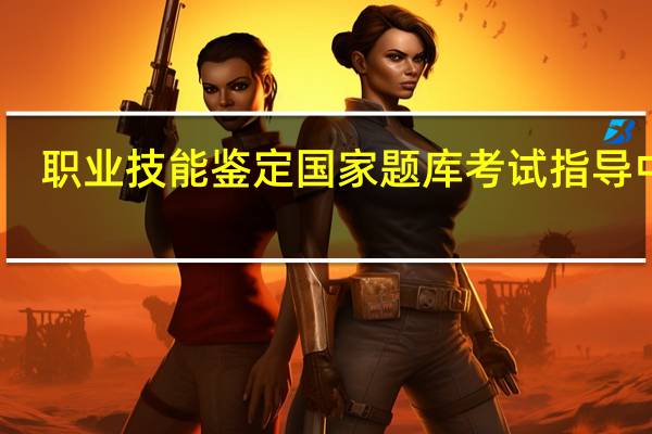 职业技能鉴定国家题库考试指导 中级(关于职业技能鉴定国家题库考试指导 中级简述)