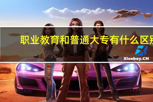 职业教育和普通大专有什么区别