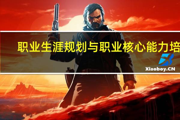 职业生涯规划与职业核心能力培养(关于职业生涯规划与职业核心能力培养简述)
