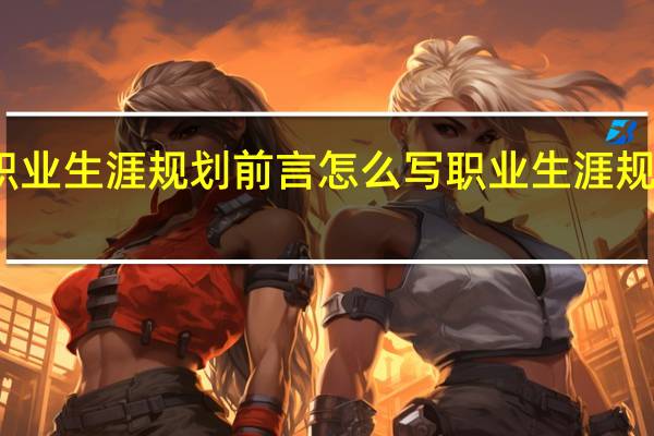 职业生涯规划前言怎么写 职业生涯规划设计