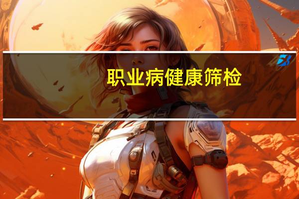 职业病健康筛检(关于职业病健康筛检简述)