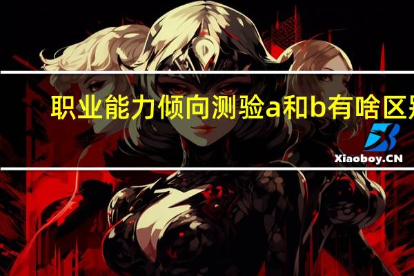 职业能力倾向测验a和b有啥区别
