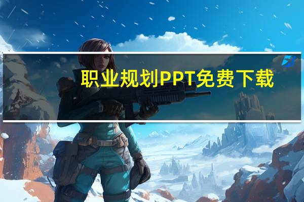 职业规划PPT免费下载(职业规划ppt范文)