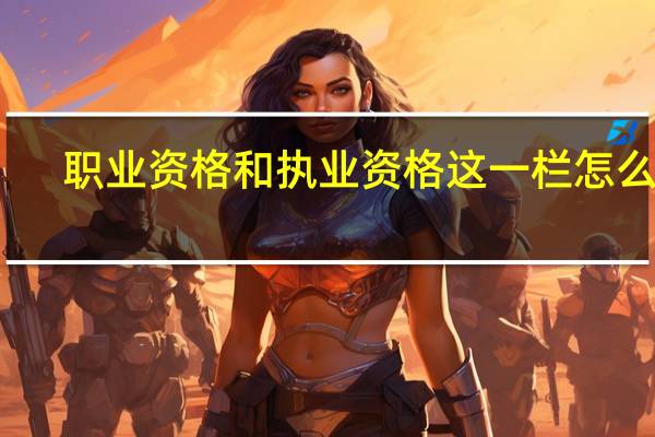 职业资格和执业资格这一栏怎么填（职业资格和执业资格的区别）