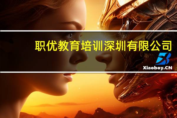 职优教育培训 深圳有限公司(关于职优教育培训 深圳有限公司简述)