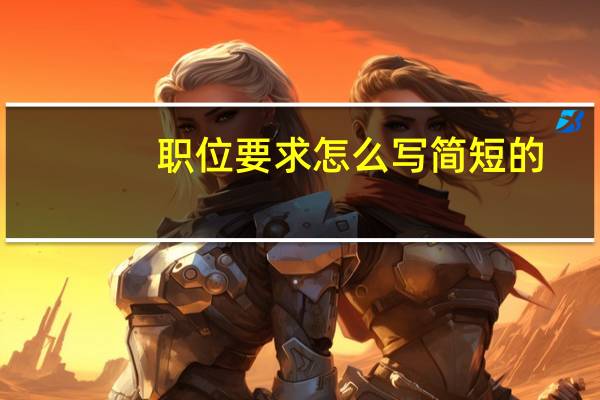 职位要求怎么写简短的（职位要求）