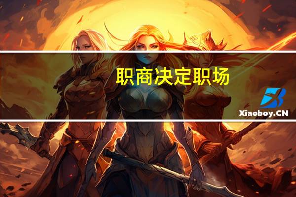 职商决定职场(关于职商决定职场简述)