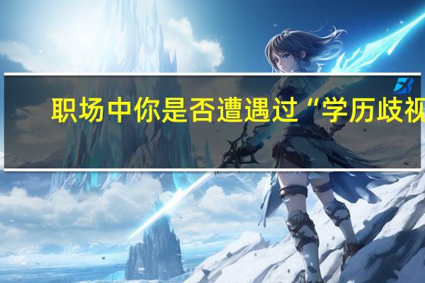 职场中你是否遭遇过“学历歧视”