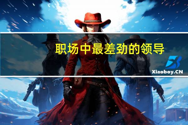 职场中最差劲的领导，都有什么特征