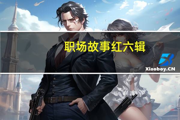 职场故事 红六辑(关于职场故事 红六辑简述)