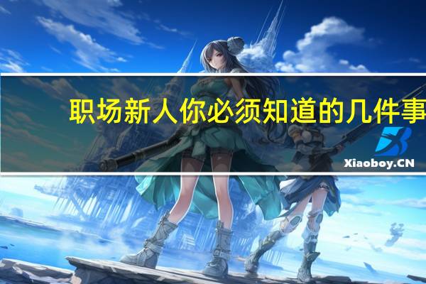 职场新人 你必须知道的几件事(关于职场新人 你必须知道的几件事简述)