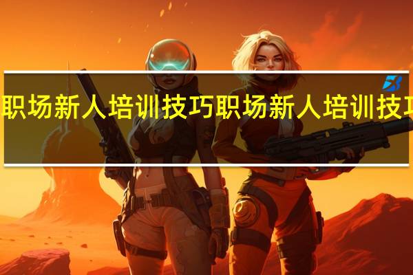 职场新人培训技巧 职场新人培训技巧介绍