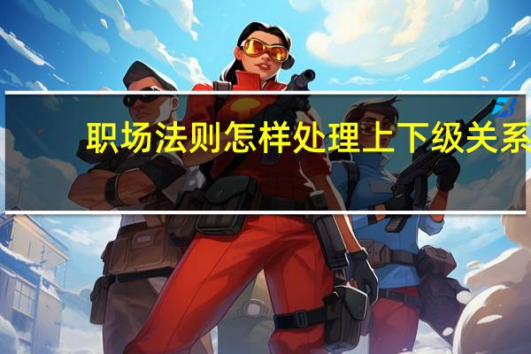 职场法则 怎样处理上下级关系