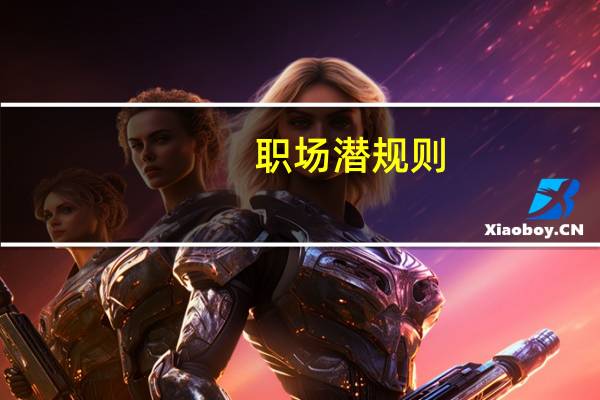 职场潜规则(关于职场潜规则简述)