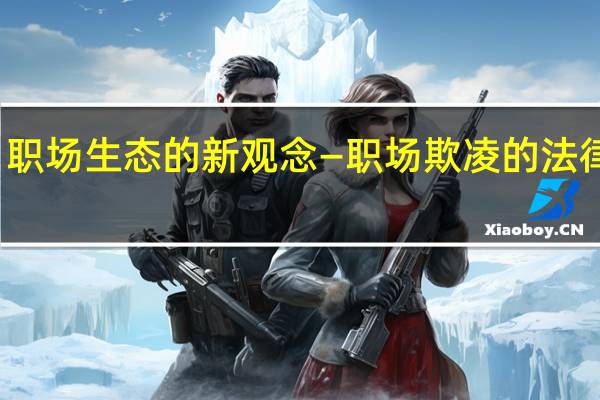 职场生态的新观念—职场欺凌的法律规制(关于职场生态的新观念—职场欺凌的法律规制简述)